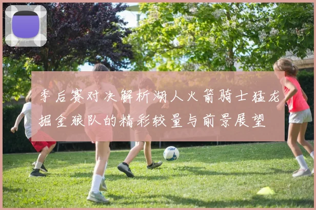 季后赛对决解析湖人火箭骑士猛龙掘金狼队的精彩较量与前景展望