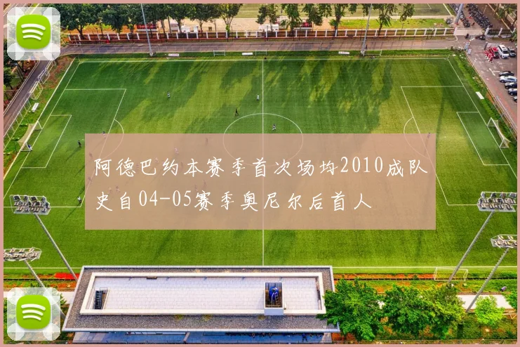 阿德巴约本赛季首次场均2010成队史自04-05赛季奥尼尔后首人